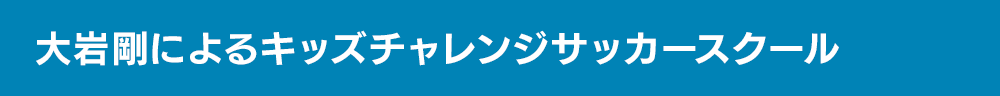 大岩剛によるキッズチャレンジサッカースクール